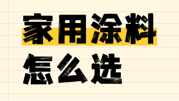 家用涂料怎么選？一篇解決你的選擇難題！